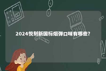 2024悦刻新国标烟弹口味有哪些�？ 